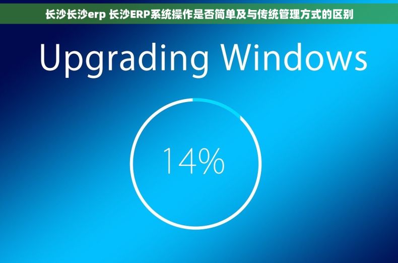 长沙长沙erp 长沙ERP系统操作是否简单及与传统管理方式的区别
