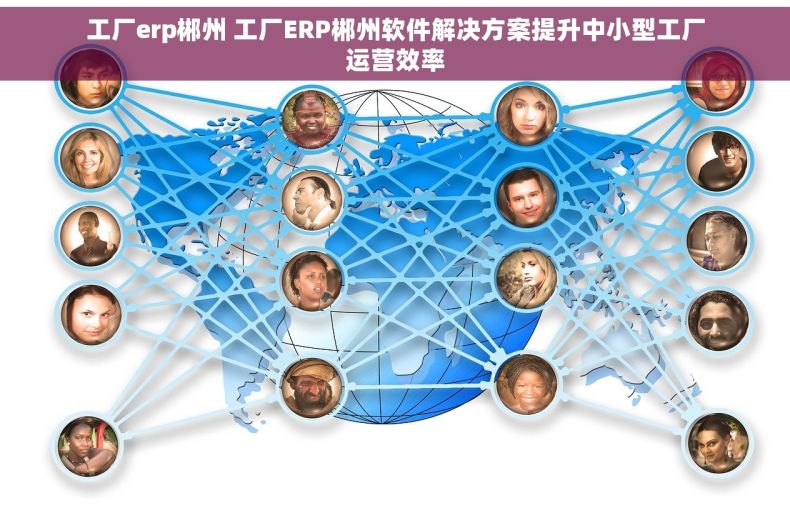 工厂erp郴州 工厂ERP郴州软件解决方案提升中小型工厂运营效率