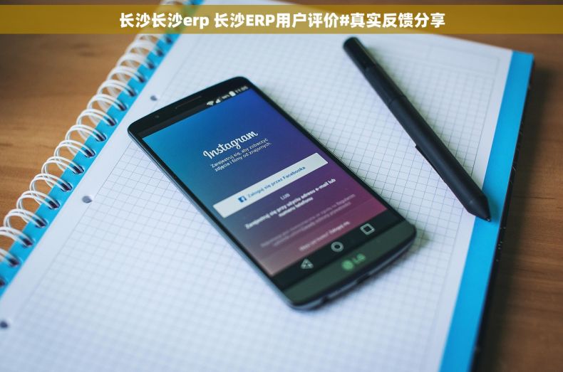长沙长沙erp 长沙ERP用户评价#真实反馈分享
