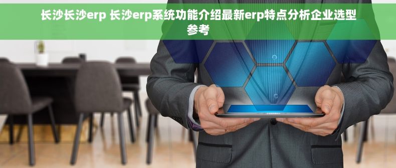 长沙长沙erp 长沙erp系统功能介绍最新erp特点分析企业选型参考