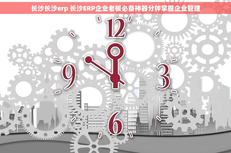 长沙长沙erp 长沙ERP企业老板必备神器分钟掌握企业管理