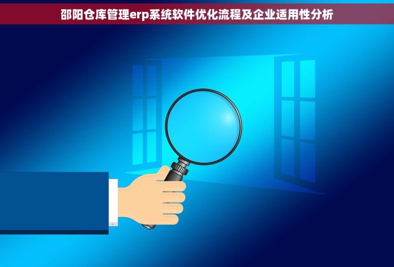 邵阳仓库管理erp系统软件优化流程及企业适用性分析