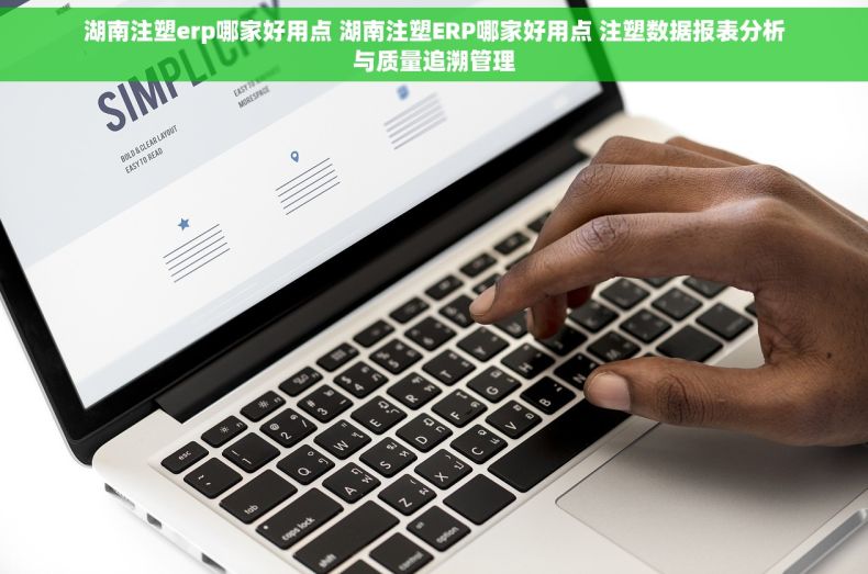 湖南注塑erp哪家好用点 湖南注塑ERP哪家好用点 注塑数据报表分析与质量追溯管理