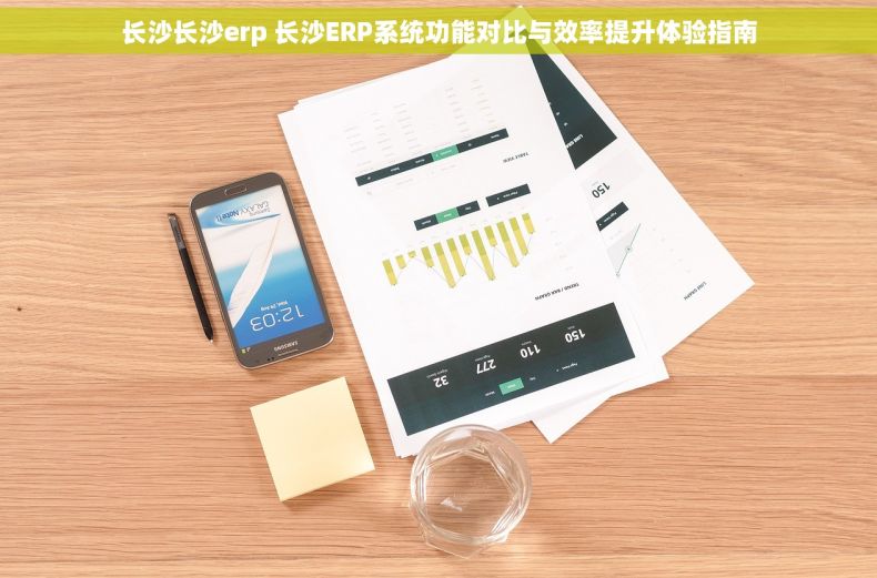 长沙长沙erp 长沙ERP系统功能对比与效率提升体验指南