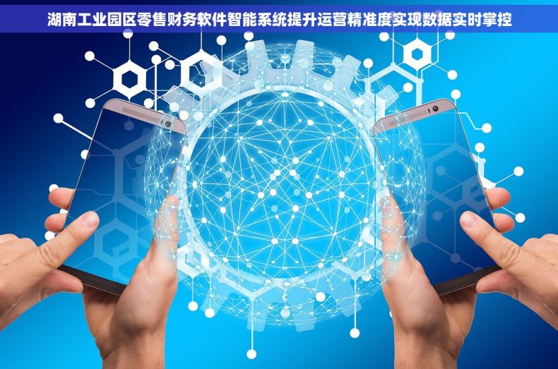 湖南工业园区零售财务软件智能系统提升运营精准度实现数据实时掌控