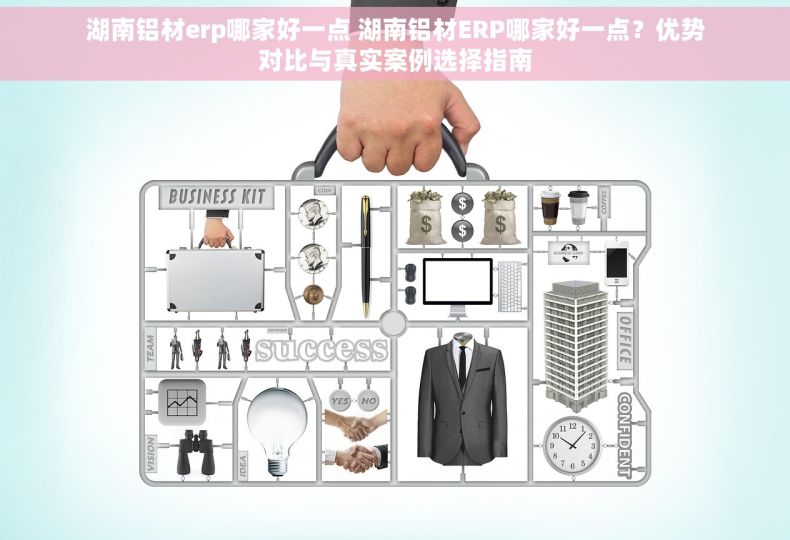 湖南铝材erp哪家好一点 湖南铝材ERP哪家好一点？优势对比与真实案例选择指南