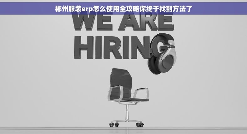 郴州服装erp怎么使用全攻略你终于找到方法了