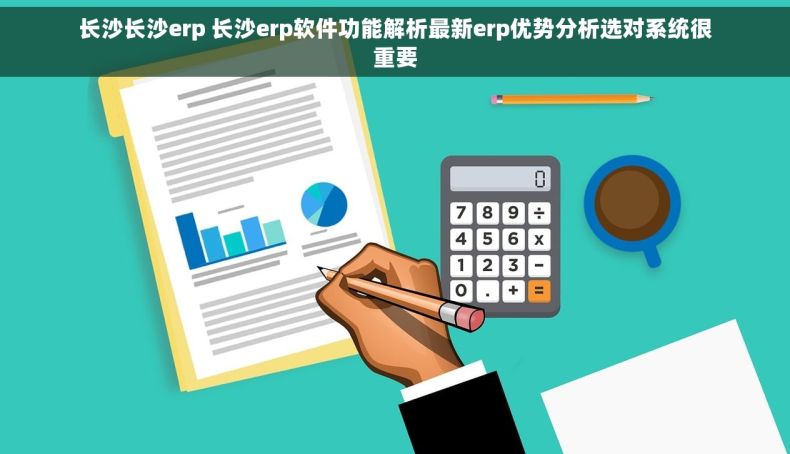 长沙长沙erp 长沙erp软件功能解析最新erp优势分析选对系统很重要