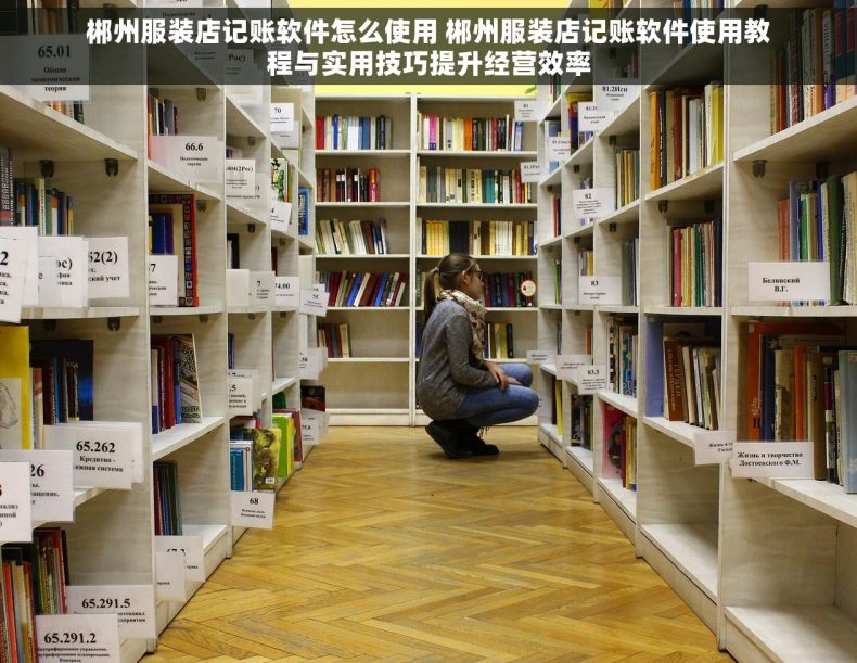 郴州服装店记账软件怎么使用 郴州服装店记账软件使用教程与实用技巧提升经营效率