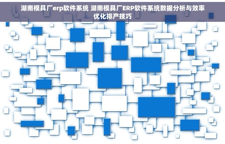湖南模具厂erp软件系统 湖南模具厂ERP软件系统数据分析与效率优化排产技巧
