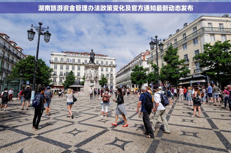 湖南旅游资金管理办法政策变化及官方通知最新动态发布