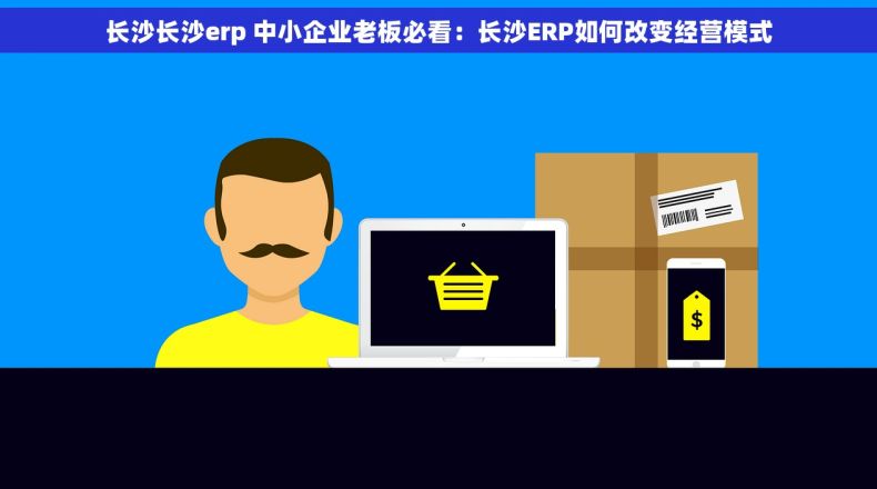 长沙长沙erp 中小企业老板必看：长沙ERP如何改变经营模式