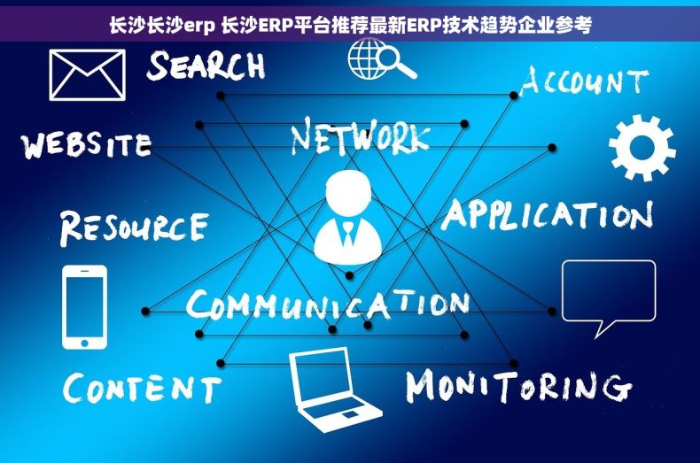 长沙长沙erp 长沙ERP平台推荐最新ERP技术趋势企业参考