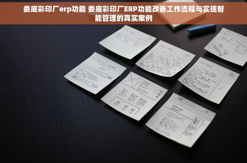 娄底彩印厂erp功能 娄底彩印厂ERP功能改善工作流程与实现智能管理的真实案例
