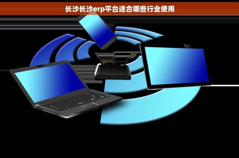 长沙长沙erp平台适合哪些行业使用