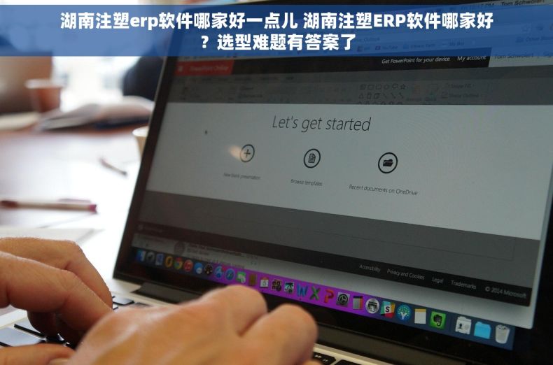湖南注塑erp软件哪家好一点儿 湖南注塑ERP软件哪家好？选型难题有答案了