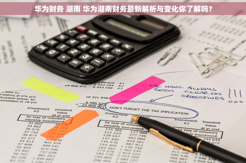 华为财务 湖南 华为湖南财务最新解析与变化你了解吗？