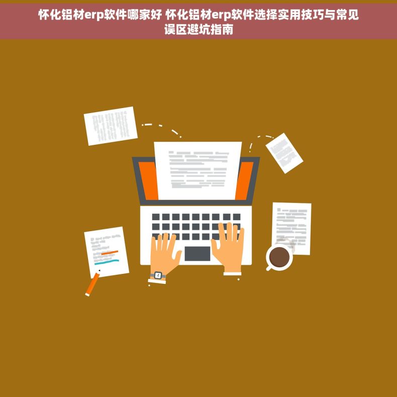 怀化铝材erp软件哪家好 怀化铝材erp软件选择实用技巧与常见误区避坑指南