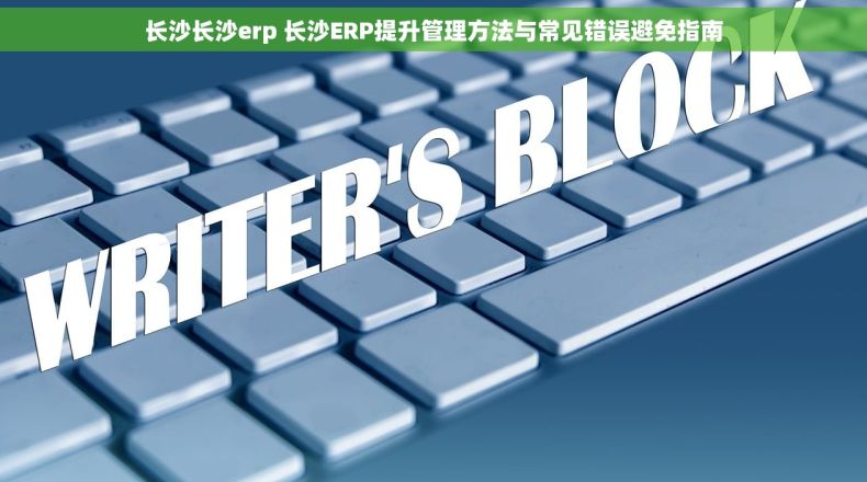 长沙长沙erp 长沙ERP提升管理方法与常见错误避免指南