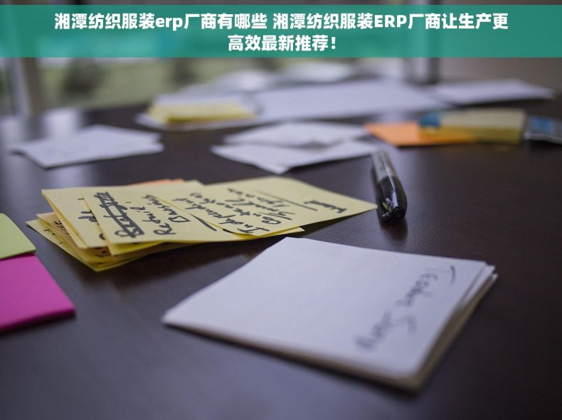 湘潭纺织服装erp厂商有哪些 湘潭纺织服装ERP厂商让生产更高效最新推荐！