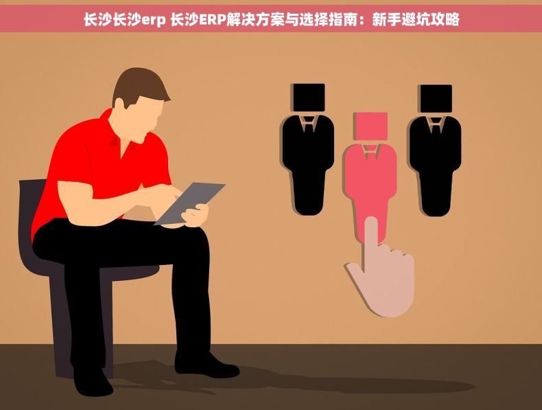 长沙长沙erp 长沙ERP解决方案与选择指南：新手避坑攻略