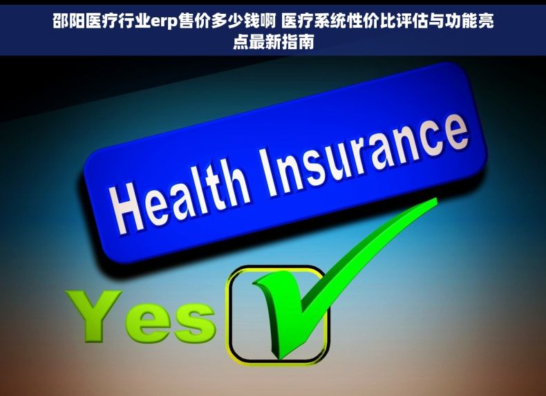 邵阳医疗行业erp售价多少钱啊 医疗系统性价比评估与功能亮点最新指南