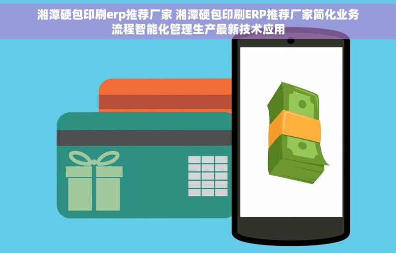 湘潭硬包印刷erp推荐厂家 湘潭硬包印刷ERP推荐厂家简化业务流程智能化管理生产最新技术应用