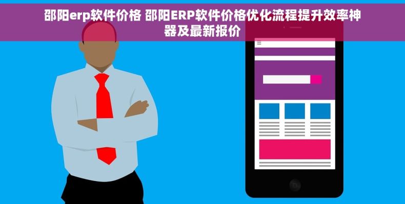 邵阳erp软件价格 邵阳ERP软件价格优化流程提升效率神器及最新报价