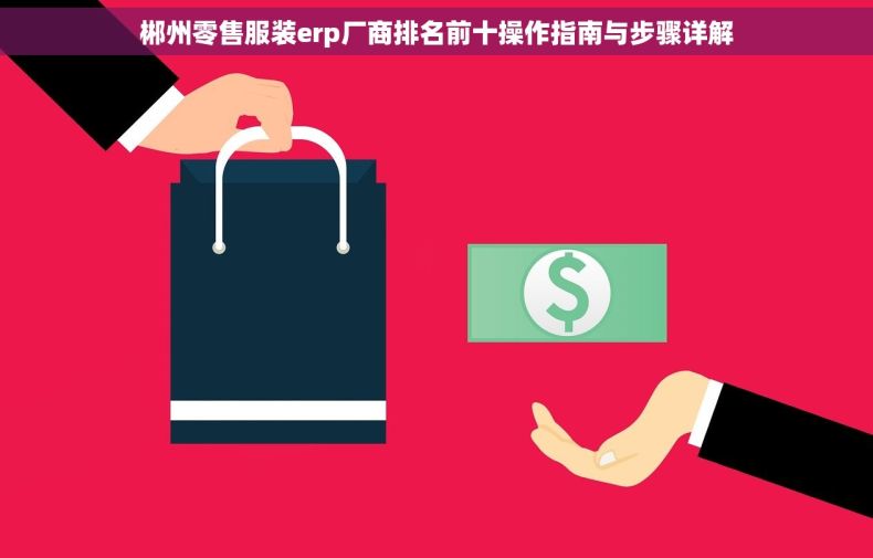 郴州零售服装erp厂商排名前十操作指南与步骤详解