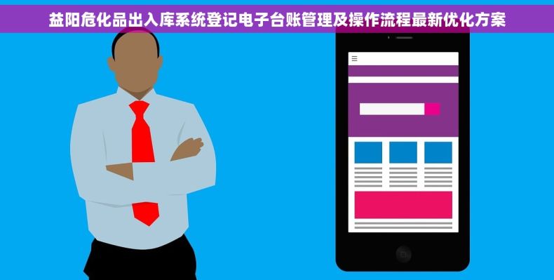 益阳危化品出入库系统登记电子台账管理及操作流程最新优化方案