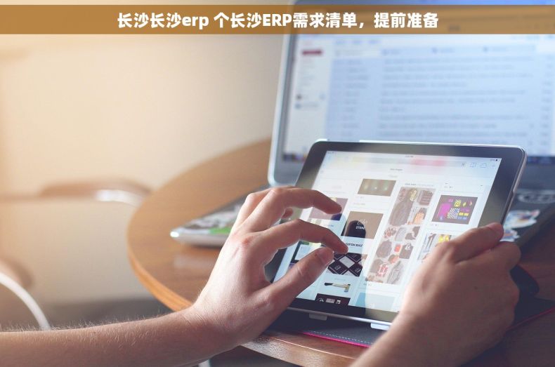 长沙长沙erp 个长沙ERP需求清单，提前准备