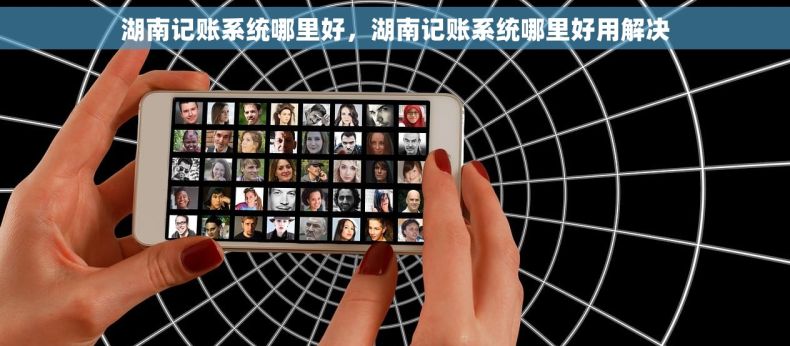 湖南记账系统哪里好，湖南记账系统哪里好用解决