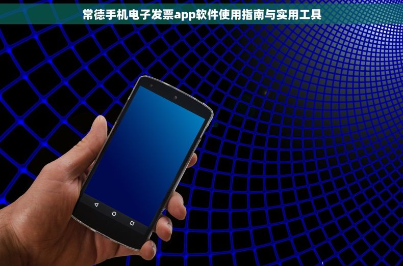 常德手机电子发票app软件使用指南与实用工具