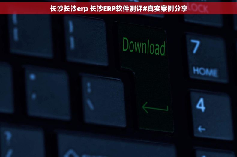 长沙长沙erp 长沙ERP软件测评#真实案例分享