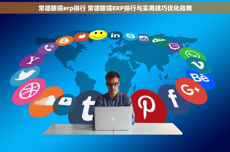 常德眼镜erp排行 常德眼镜ERP排行与实用技巧优化指南