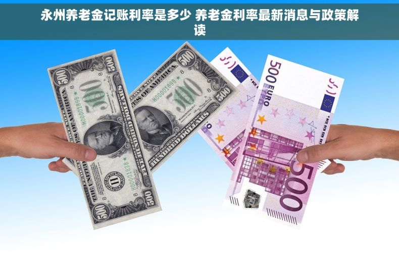 永州养老金记账利率是多少 养老金利率最新消息与政策解读