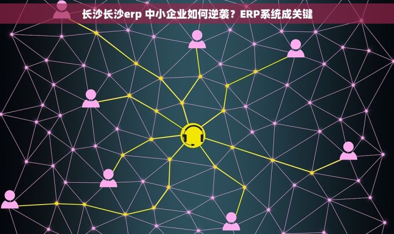 长沙长沙erp 中小企业如何逆袭？ERP系统成关键