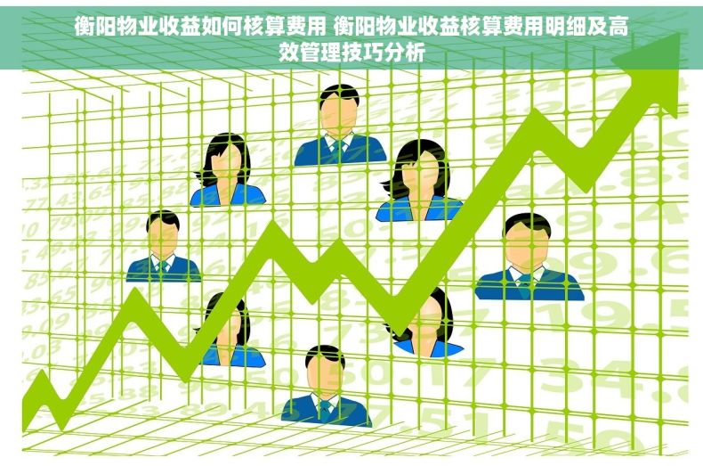 衡阳物业收益如何核算费用 衡阳物业收益核算费用明细及高效管理技巧分析