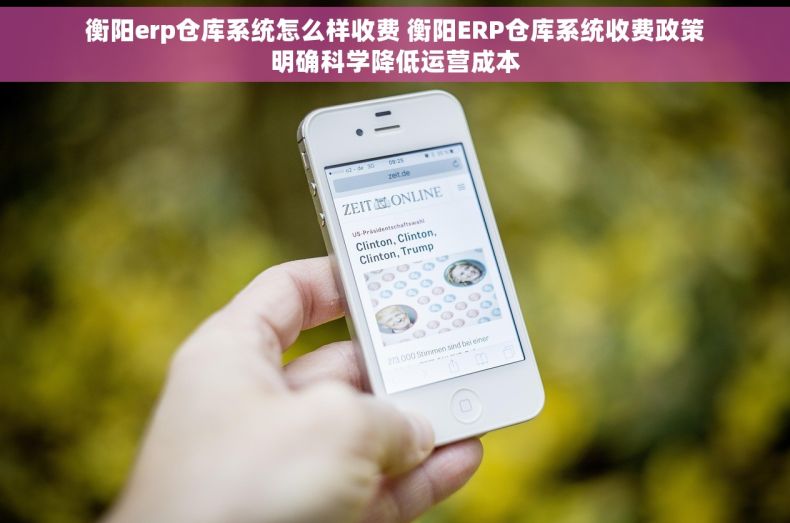 衡阳erp仓库系统怎么样收费 衡阳ERP仓库系统收费政策明确科学降低运营成本