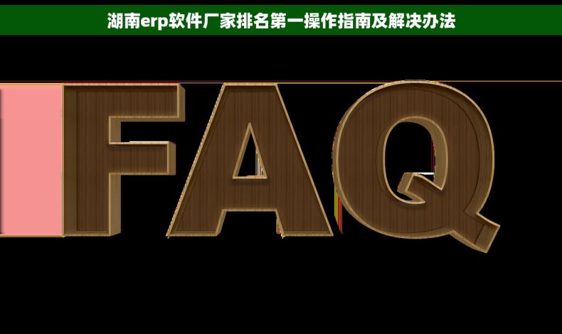 湖南erp软件厂家排名第一操作指南及解决办法