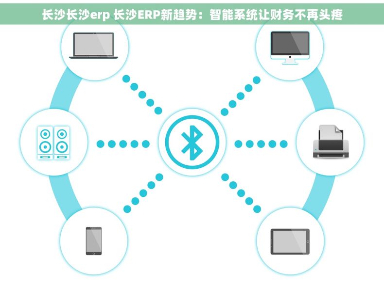 长沙长沙erp 长沙ERP新趋势：智能系统让财务不再头疼