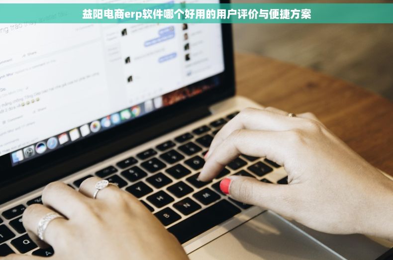 益阳电商erp软件哪个好用的用户评价与便捷方案