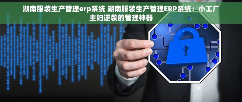 湖南服装生产管理erp系统 湖南服装生产管理ERP系统：小工厂主妇逆袭的管理神器