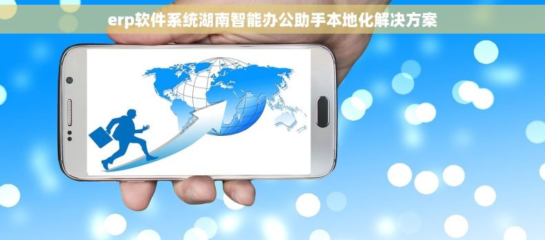 erp软件系统湖南智能办公助手本地化解决方案