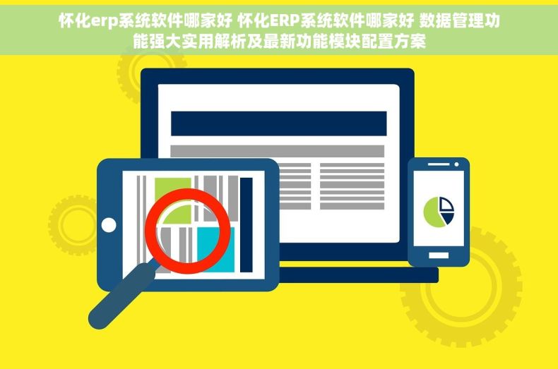 怀化erp系统软件哪家好 怀化ERP系统软件哪家好 数据管理功能强大实用解析及最新功能模块配置方案