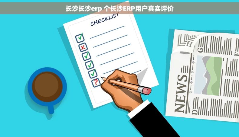 长沙长沙erp 个长沙ERP用户真实评价