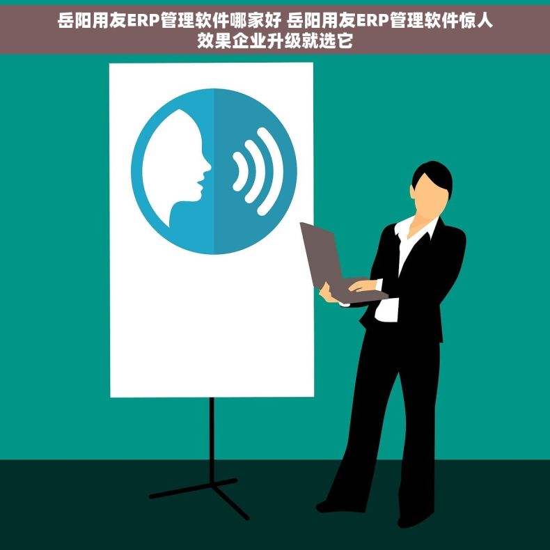 岳阳用友ERP管理软件哪家好 岳阳用友ERP管理软件惊人效果企业升级就选它