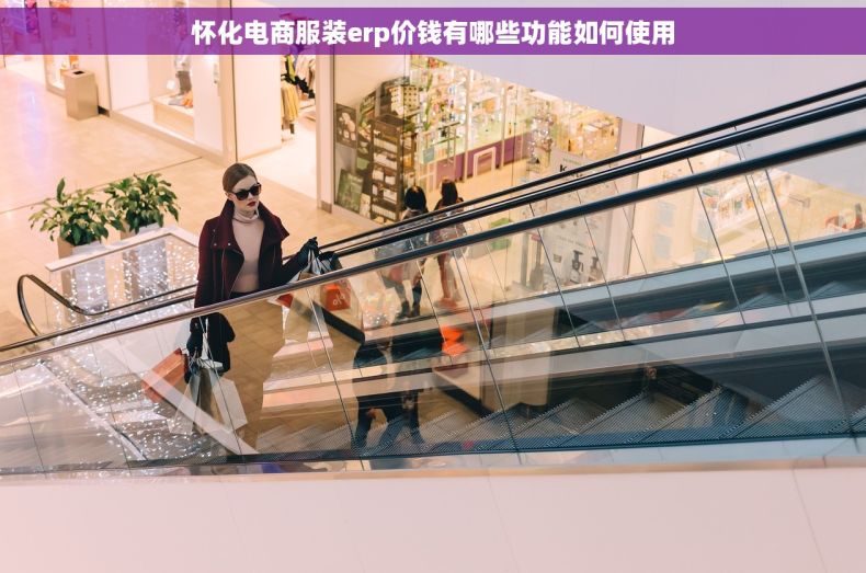 怀化电商服装erp价钱有哪些功能如何使用