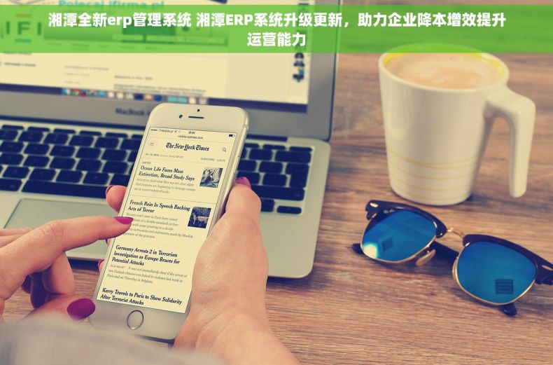 湘潭全新erp管理系统 湘潭ERP系统升级更新，助力企业降本增效提升运营能力