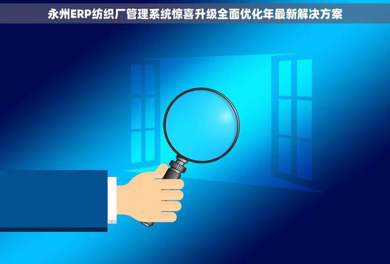 永州ERP纺织厂管理系统惊喜升级全面优化年最新解决方案